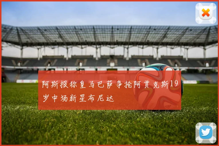 阿斯报称皇马巴萨争抢阿贾克斯19岁中场新星布尼达