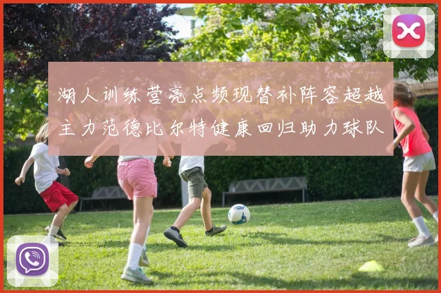 湖人训练营亮点频现替补阵容超越主力范德比尔特健康回归助力球队