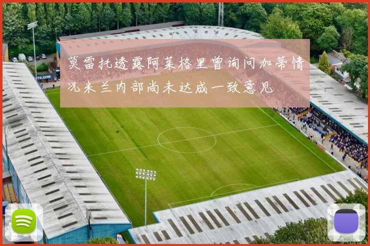莫雷托透露阿莱格里曾询问加蒂情况米兰内部尚未达成一致意见
