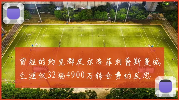 曾经的约克郡皮尔洛菲利普斯曼城生涯仅32场4900万转会费的反思