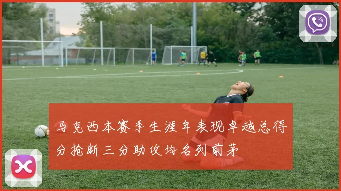 马克西本赛季生涯年表现卓越总得分抢断三分助攻均名列前茅