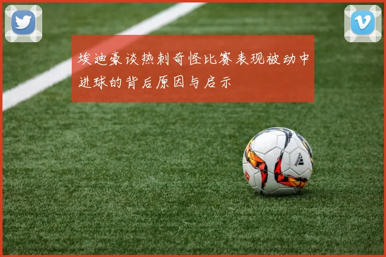 埃迪豪谈热刺奇怪比赛表现被动中进球的背后原因与启示