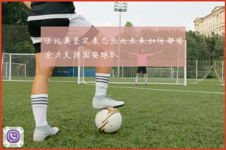 法比奥坚定表态无论未来如何都将全力支持国安球队