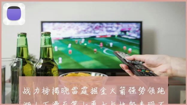 战力榜揭晓雷霆掘金火箭强势领跑湖人下滑至第七勇士与快船表现不佳