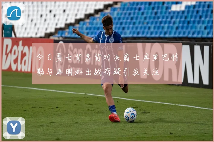今日勇士背靠背对决爵士库里巴特勒与库明加出战存疑引发关注