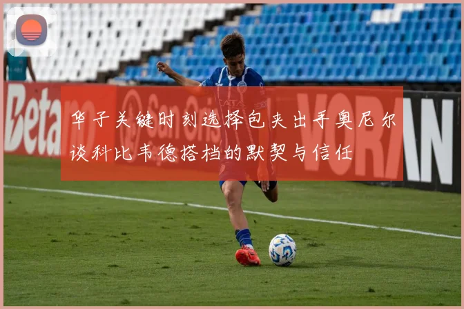 华子关键时刻选择包夹出手奥尼尔谈科比韦德搭档的默契与信任