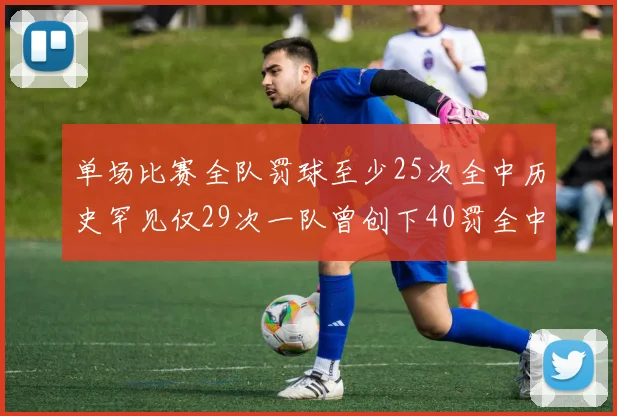 单场比赛全队罚球至少25次全中历史罕见仅29次一队曾创下40罚全中的纪录