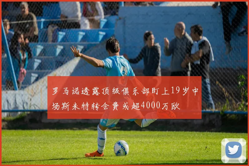 罗马诺透露顶级俱乐部盯上19岁中场斯米特转会费或超4000万欧