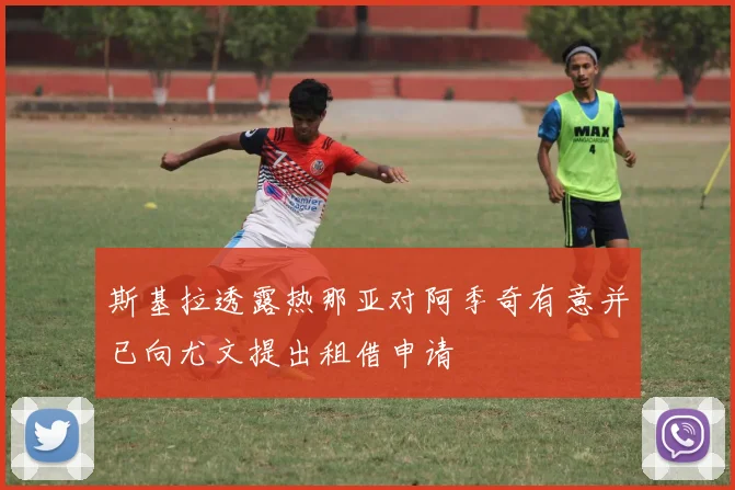 斯基拉透露热那亚对阿季奇有意并已向尤文提出租借申请