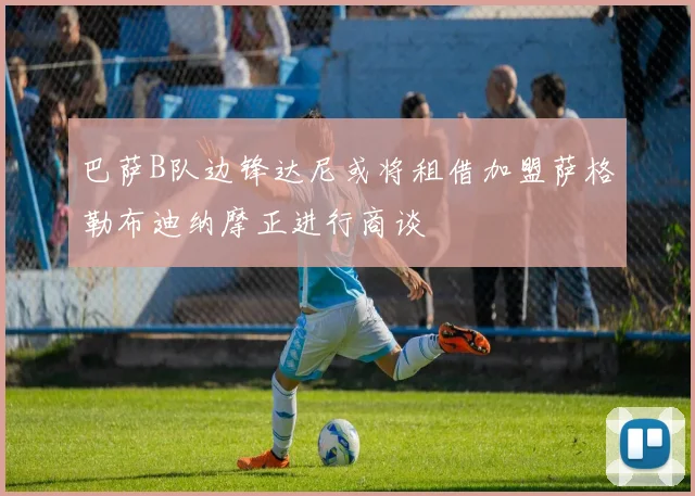 巴萨B队边锋达尼或将租借加盟萨格勒布迪纳摩正进行商谈