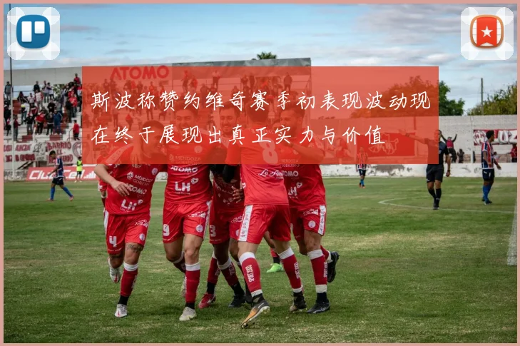 斯波称赞约维奇赛季初表现波动现在终于展现出真正实力与价值