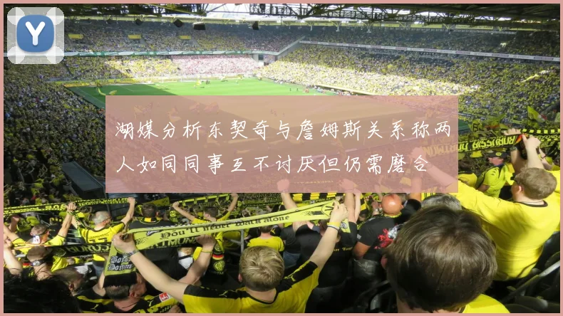 湖媒分析东契奇与詹姆斯关系称两人如同同事互不讨厌但仍需磨合