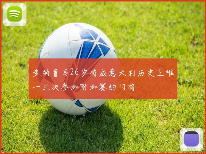 多纳鲁马26岁将成意大利历史上唯一三次参加附加赛的门将