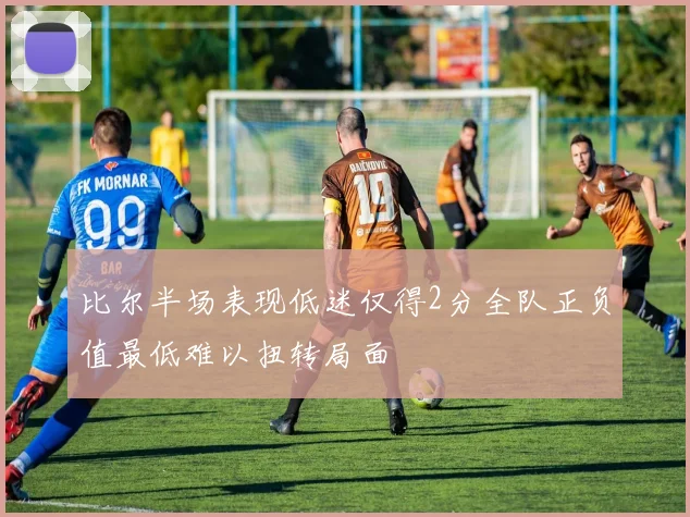 比尔半场表现低迷仅得2分全队正负值最低难以扭转局面
